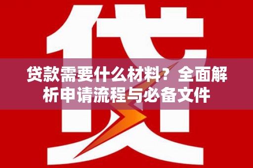 金寨贷款需要什么材料？全面解析申请流程与必备文件
