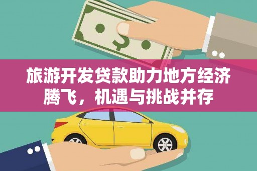 金寨旅游开发贷款助力地方经济腾飞，机遇与挑战并存