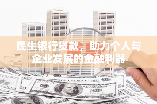 金寨民生银行贷款，助力个人与企业发展的金融利器