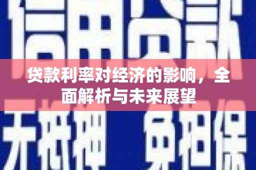 金寨贷款利率对经济的影响，全面解析与未来展望
