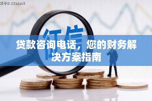 金寨贷款咨询电话，您的财务解决方案指南