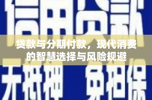 金寨贷款与分期付款，现代消费的智慧选择与风险规避