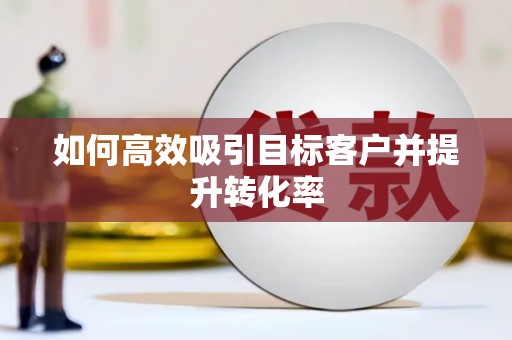 金寨如何高效吸引目标客户并提升转化率