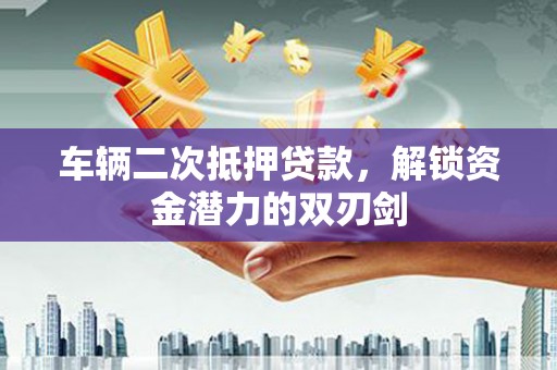 金寨车辆二次抵押贷款，解锁资金潜力的双刃剑