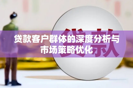 金寨贷款客户群体的深度分析与市场策略优化