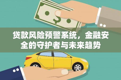 金寨贷款风险预警系统，金融安全的守护者与未来趋势