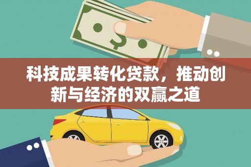 金寨科技成果转化贷款，推动创新与经济的双赢之道