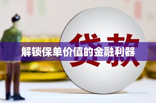 金寨解锁保单价值的金融利器