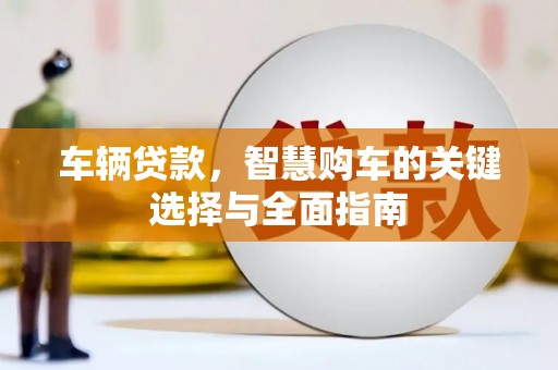 金寨车辆贷款，智慧购车的关键选择与全面指南