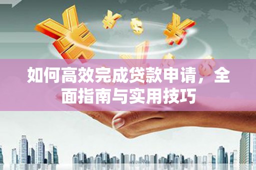 金寨如何高效完成贷款申请，全面指南与实用技巧