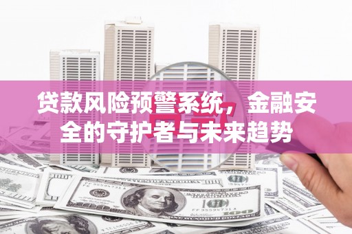 金寨贷款风险预警系统，金融安全的守护者与未来趋势