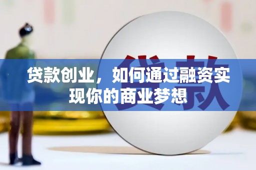 金寨贷款创业，如何通过融资实现你的商业梦想