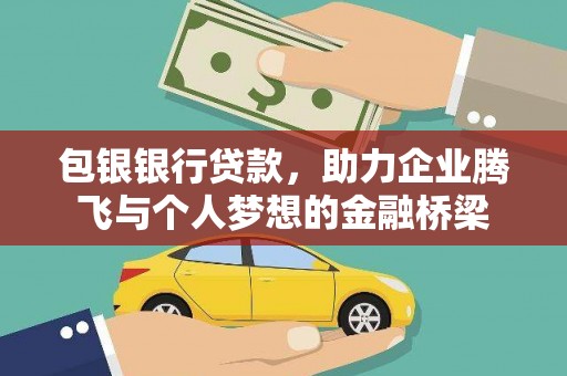 金寨包银银行贷款，助力企业腾飞与个人梦想的金融桥梁
