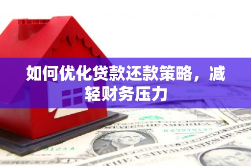 金寨如何优化贷款还款策略，减轻财务压力