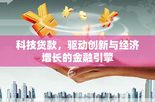 金寨科技贷款，驱动创新与经济增长的金融引擎