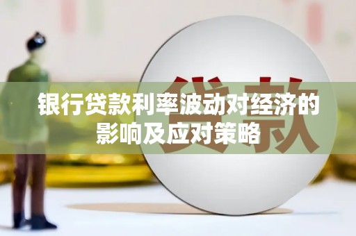 金寨银行贷款利率波动对经济的影响及应对策略