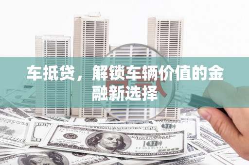 金寨车抵贷，解锁车辆价值的金融新选择