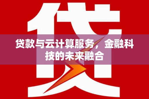 金寨贷款与云计算服务，金融科技的未来融合