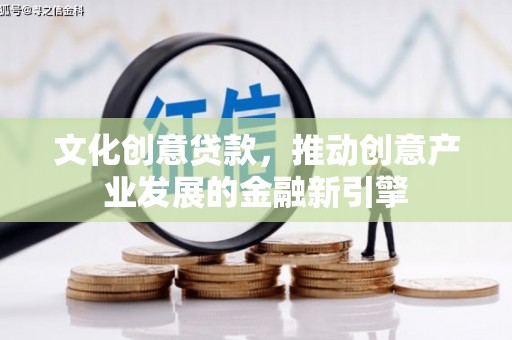 金寨文化创意贷款，推动创意产业发展的金融新引擎