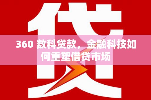 金寨360 数科贷款，金融科技如何重塑借贷市场