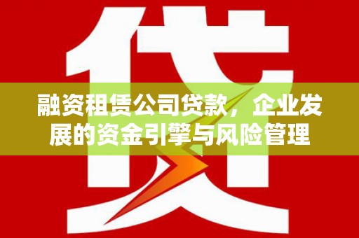 金寨融资租赁公司贷款，企业发展的资金引擎与风险管理