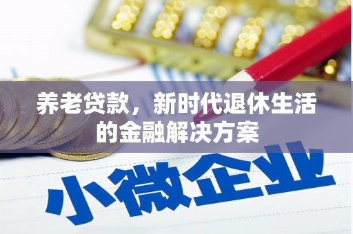 金寨养老贷款，新时代退休生活的金融解决方案