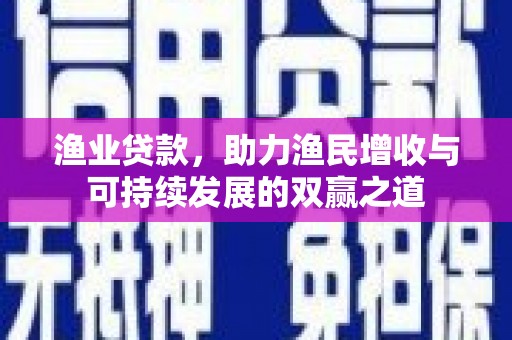 金寨渔业贷款，助力渔民增收与可持续发展的双赢之道