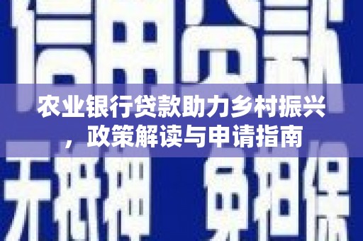 金寨农业银行贷款助力乡村振兴，政策解读与申请指南