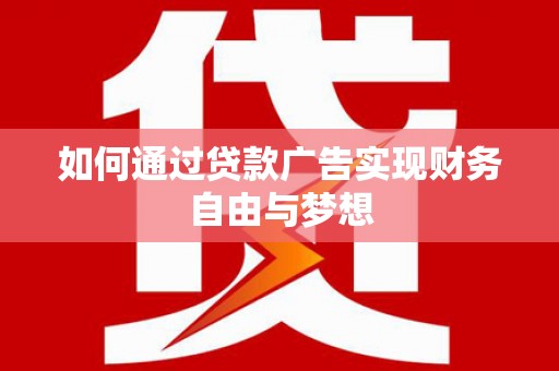 金寨如何通过贷款广告实现财务自由与梦想
