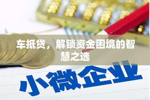 金寨车抵贷，解锁资金困境的智慧之选