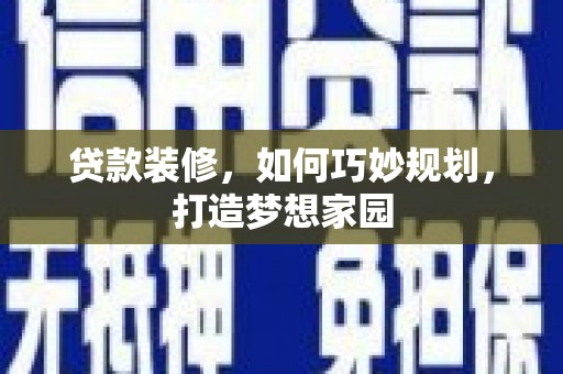 金寨贷款装修，如何巧妙规划，打造梦想家园