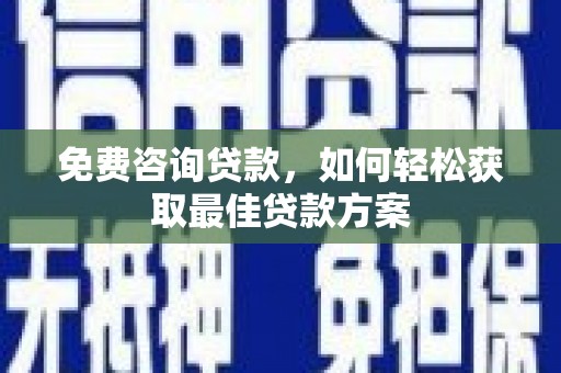 金寨免费咨询贷款，如何轻松获取最佳贷款方案