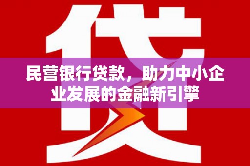 金寨民营银行贷款，助力中小企业发展的金融新引擎