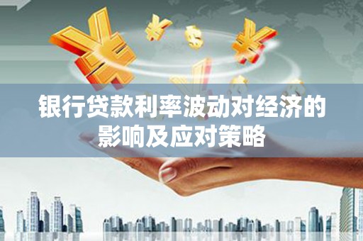 金寨银行贷款利率波动对经济的影响及应对策略