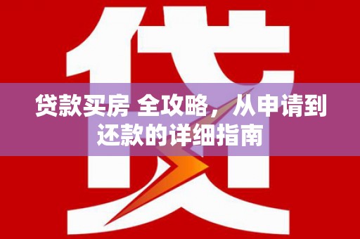 金寨贷款买房 全攻略，从申请到还款的详细指南