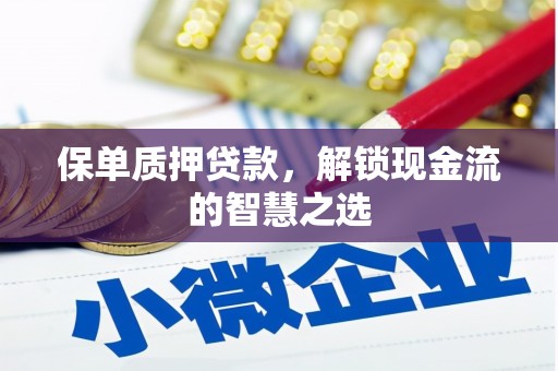 金寨保单质押贷款，解锁现金流的智慧之选