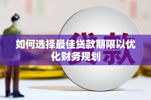 金寨如何选择最佳贷款期限以优化财务规划