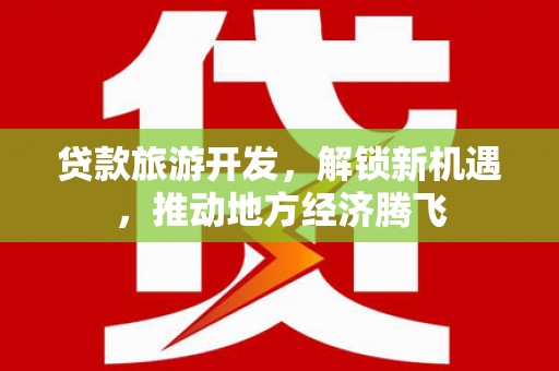 金寨贷款旅游开发，解锁新机遇，推动地方经济腾飞