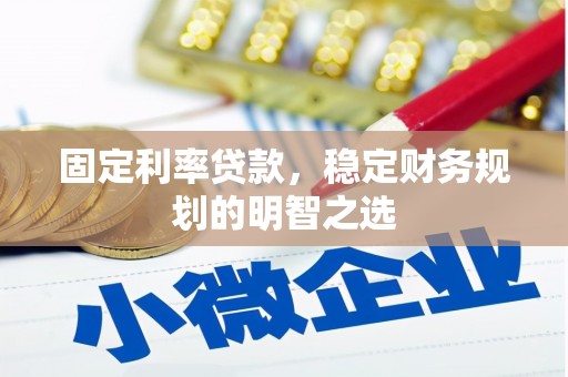 金寨固定利率贷款，稳定财务规划的明智之选