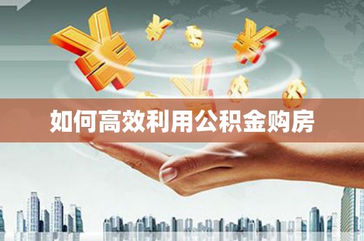 金寨如何高效利用公积金购房
