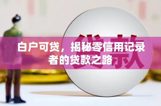 金寨白户可贷，揭秘零信用记录者的贷款之路