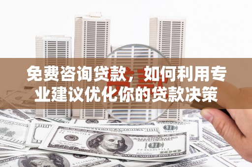 金寨免费咨询贷款，如何利用专业建议优化你的贷款决策