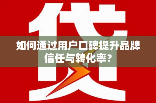 金寨如何通过用户口碑提升品牌信任与转化率？