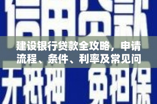 金寨建设银行贷款全攻略，申请流程、条件、利率及常见问题解答