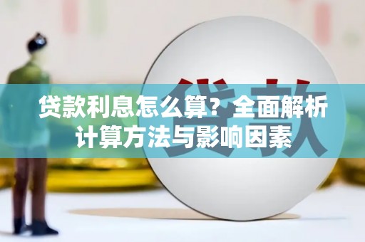 金寨贷款利息怎么算？全面解析计算方法与影响因素