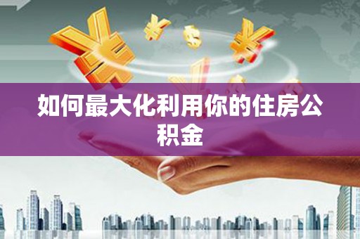 金寨如何最大化利用你的住房公积金