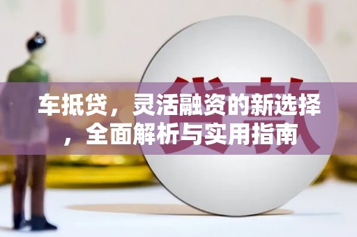 金寨车抵贷，灵活融资的新选择，全面解析与实用指南