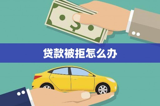 金寨贷款被拒怎么办