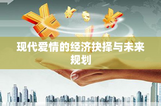 金寨现代爱情的经济抉择与未来规划