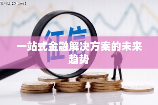 金寨一站式金融解决方案的未来趋势
